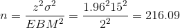 n=\frac{z^{^{2}}\sigma ^{2}}{EBM^{2}}=\frac{1.96^{^{2}}15 ^{2}}{2^{2}}=216.09