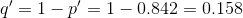 q' =1 Ã¢Ë†-p' =1 -Ë†â€™ 0.842 = 0.158