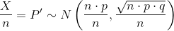 \frac{X}{n}=P'\sim N\left ( \frac{n\cdot p}{n},\frac{\sqrt{n\cdot p\cdot q}}n{} \right )