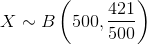 X \sim B \left ( 500,\frac{421}{500} \right )