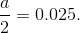 \frac{a}{2}=0.025.