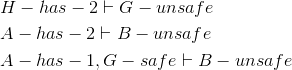 \begin{align*} & H-has-2\vdash G-unsafe\\ & A-has-2\vdash B-unsafe\\ & A-has-1,G-safe\vdash B-unsafe\\ \end{align*}