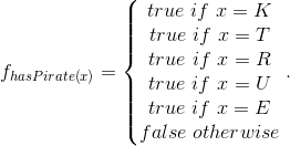 f_{hasPirate\left ( x \right )}=\left\{\begin{matrix} true\ if\ x=K\\ true\ if\ x=T\\ true\ if\ x=R\\ true\ if\ x=U\\ true\ if\ x=E\\ false\ otherwise \end{matrix}\right. .