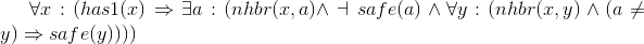 \forall x:(has1(x)\Rightarrow \exists a:(nhbr(x,a)\wedge \dashv safe(a)\wedge \forall y:(nhbr(x,y)\wedge(a\neq y)\Rightarrow safe(y) )))