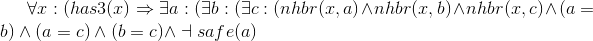 \forall x : (has3 (x) \Rightarrow \exists a :(\exists b :(\exists c : (nhbr (x, a) \wedge nhbr (x, b) \wedge nhbr (x, c) \wedge (a = b) \wedge (a = c) \wedge (b = c) \wedge \dashv safe (a)