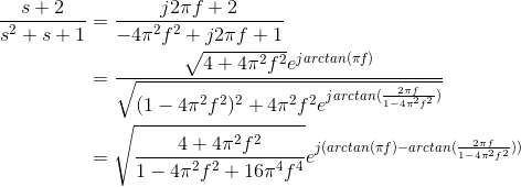 \begin{align*} \frac{s+2}{s^2+s+1}&=\frac{j2\pi f+2}{-4\pi^2f^2+j2\pi f+1}\\ &=\frac{\sqrt{4+4\pi^2f^2}e^{jarctan(\pi f)}}{\sqrt{(1-4\pi^2f^2)^2+4\pi^2f^2e^{jarctan(\frac{2\pi f}{1-4\pi^2f^2})}}}\\ &=\sqrt{\frac{4+4\pi^2f^2}{1-4\pi^2 f^2 +16\pi^4f^4}}e^{j(arctan(\pi f)-arctan(\frac{2\pi f}{1-4\pi^2f^2}))}\\ \end{align*}