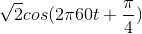 \sqrt{2}cos(2\pi 60t +\frac{\pi}{4})