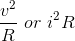 \frac{v^2}{R}\ or\ i^2R