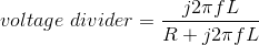 voltage\ divider=\frac{j2\pi fL}{R+j2\pi fL}