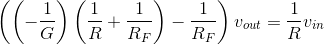 \left ( \left ( -\frac{1}{G} \right )\left ( \frac{1}{R}+\frac{1}{R_F} \right )-\frac{1}{R_F} \right )v_{out}=\frac{1}{R}v_{in}