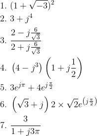 \begin{align*} 1.\ &(1+\sqrt{-3})^2\\ 2.\ &3+j^4\\ 3.\ &\frac{2-j\frac{6}{\sqrt{3}}}{2+j\frac{6}{\sqrt{3}}}\\ 4.\ &\left ( 4-j^3 \right )\left ( 1+j\frac{1}{2} \right )\\ 5.\ &3e^{j\pi}+4e^{j\frac{\pi}{2}}\\ 6.\ &\left ( \sqrt{3}+j \right )2\times\sqrt{2}e^{\left ( j\frac{\pi}{2} \right )}\\ 7.\ &\frac{3}{1+j3\pi}\\ \end{align*}