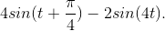 4sin(t+\frac{\pi}{4})-2sin(4t).