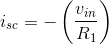 i_{sc}=-\left ( \frac{v_{in}}{R_1} \right )