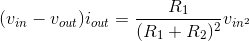 (v_{in}-v_{out})i_{out}=\frac{R_1}{(R_1+R_2)^2}v_{in^{2}}