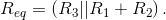 R_{eq}=\left ( R_3||R_1+R_2 \right ).