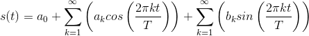 s(t)=a_0+\sum_{k=1}^{\infty }\left ( a_kcos\left ( \frac{2\pi kt}{T} \right )\right )+\sum_{k=1}^{\infty}\left ( b_ksin\left ( \frac{2\pi kt}{T} \right ) \right )