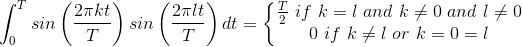 \int_{0}^{T}sin\left ( \frac{2\pi kt}{T} \right )sin\left ( \frac{2\pi lt}{T} \right )dt=\left\{\begin{matrix} \frac{T}{2}\if\ k=l\ and\ k\neq 0\ and\ l\neq 0 & \\ 0\ if\ k\neq l\ or\ k=0=l\\ \end{matrix}\right.\\