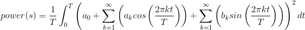 power(s)=\frac{1}{T}\int_{0}^{T}\left ( a_0+\sum_{k=1}^{\infty }\left ( a_kcos\left ( \frac{2\pi kt}{T} \right ) \right )+\sum_{k=1}^{\infty }\left ( b_ksin\left ( \frac{2\pi kt}{T} \right ) \right ) \right )^2dt