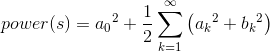 power(s)=a{_{0}}^{2}+\frac{1}{2}\sum_{k=1}^{\infty }\left ( a{_{k}}^{2}+b{_{k}}^{2} \right )