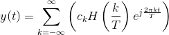 y(t)=\sum_{k=-\infty }^{\infty }\left ( c_kH\left ( \frac{k}{T} \right )e^{j\frac{2\pi kt}{T}} \right )