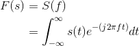 \begin{align*} F(s)&=S(f)\\ &=\int_{-\infty }^{\infty }s(t)e^{-(j2\pi ft)}dt\\ \end{align*}
