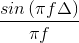 \frac{sin\left ( \pi f\Delta \right )}{\pi f}