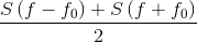 \frac{S\left ( f-f_{0} \right )+S\left ( f+f_{0} \right )}{2}