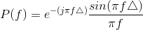 P(f)=e^{-(j\pi f\triangle)}\frac{sin(\pi f\triangle)}{\pi f}