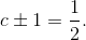 c\pm 1=\frac{1}{2}.