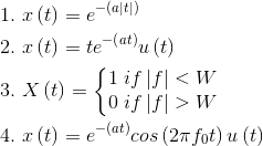 \begin{align*} 1.\ &x\left ( t \right )=e^{-(a|t|)}\\ 2.\ &x\left ( t \right )=te^{-\left ( at \right )}u\left ( t \right )\\ 3.\ &X\left ( t \right )=\left\{\begin{matrix} 1\ if \left | f \right |< W & \\ 0\ if \left | f \right | > W & \end{matrix}\right.\\ 4.\ &x\left ( t \right )=e^{-\left ( at \right )}cos\left ( 2\pi f_{0}t \right )u\left ( t \right )\\ \end{align*}