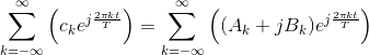 \sum_{k=-\infty }^{\infty }\left ( c_ke^{j\frac{2\pi kt}{T} \right )}=\sum_{k=-\infty }^{\infty }\left ( (A_k +jB_k)e^{j\frac{2\pi kt}{T} \right )}