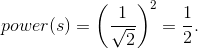 power(s)=\left ( \frac{1}{\sqrt{2}} \right )^2=\frac{1}{2}.