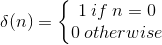 \delta (n)=\left\{\begin{matrix} 1\:if\:n=0 & & \\ 0\:otherwise & & \end{matrix}\right.