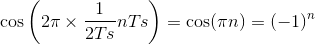 \cos \left ( 2\pi \times \frac{1}{2Ts}nTs \right )=\cos (\pi n)=(-1)^{n}
