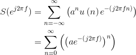 \begin{align*} S(e^{j2\pi f})&=\sum_{n=-\infty }^{\infty }\left ( a^{n}u\left ( n \right )e^{-\left ( j2\pi fn \right )} \right )\\ &= \sum_{n=0}^{\infty }\left ( \left ( ae^{-\left ( j2\pi f \right )} \right )^{n} \right )\\ \end{align*}