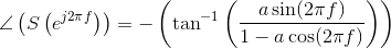 \angle \left ( S\left ( e^{j2\pi f} \right ) \right )=-\left ( \tan ^{-1}\left ( \frac{a\sin(2\pi f)}{1-a\cos(2\pi f)} \right ) \right )