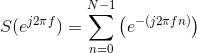 S(e^{j2\pi f})=\sum_{n=0}^{N-1}\left ( e^{-(j2\pi fn) \right )}