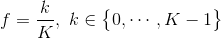 f=\frac{k}{K},\ k\in \begin{Bmatrix} 0,\cdots ,K-1 \end{Bmatrix}