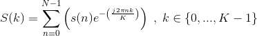 S(k)=\sum_{n=0}^{N-1}\left ( s(n)e^{-\left ( \frac{j2 \pi n k}{K} \right )} \right )\;,\;k\in \left \{ 0,...,K-1 \right \}