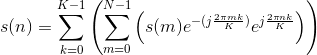 s(n)=\sum_{k=0}^{K-1}\left ( \sum_{m=0}^{N-1}\left ( s(m)e^{-(j\frac{2\pi mk}{K})}e^{j\frac{2\pi nk}{K}} \right ) \right )