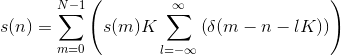 s(n)=\sum_{m=0}^{N-1}\left ( s(m)K\sum_{l=-\infty }^{\infty }\left ( \delta (m-n-lK) \right ) \right )