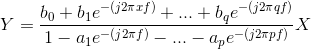 Y=\frac{b_{0}+b_{1}e^{-(j2\pi xf)}+...+b_{q}e^{-(j2\pi qf)}}{1-a_{1}e^{-(j2\pi f)}-...-a_{p}e^{-(j2\pi pf)}}X