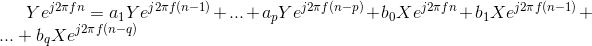 Ye^{j2\pi fn} = a_{1}Ye^{j2\pi f(n-1)}+...+a_{p}Ye^{j2\pi f(n-p)}+b_{0}Xe^{j2\pi fn}+b_{1}Xe^{j2\pi f(n-1)}+...+b_{q}Xe^{j2\pi f(n-q)}