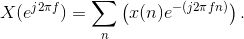 X(e^{j2\pi f})=\sum_{n}\left ( x(n)e^{-(j2\pi fn)} \right ).