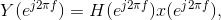 Y(e^{j2\pi f})=H(e^{j2\pi f})x(e^{j2\pi f}),