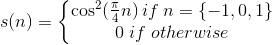 s(n)=\left\{\begin{matrix} \cos^{2}(\frac{\pi}{4}n)\:if\:n=\left \{ -1,0,1 \right \}\\ 0\;if\;otherwise \end{matrix}\right.