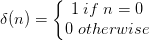 \delta (n)=\left\{\begin{matrix} 1\;if\;n=0\\ 0\;otherwise \end{matrix}\right.