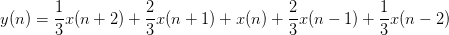 y(n)=\frac{1}{3}x(n+2)+\frac{2}{3}x(n+1)+x(n)+\frac{2}{3}x(n-1)+\frac{1}{3}x(n-2)