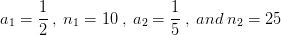 a_{1}=\frac{1}{2}\:,\:n_{1}=10\:,\:a_{2}=\frac{1}{5}\:,\:and\;n_{2}=25