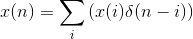 x(n)=\sum_{i}\left ( x(i)\delta (n-i) \right )